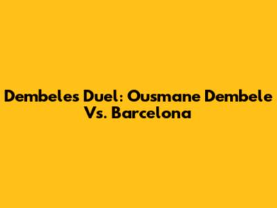 Dembele's Duel: Ousmane Dembele Vs. Barcelona