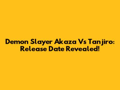 Demon Slayer Akaza Vs Tanjiro: Release Date Revealed!