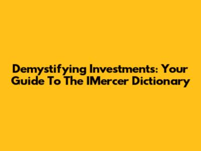 Demystifying Investments: Your Guide To The IMercer Dictionary
