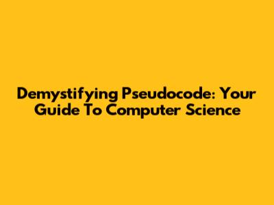 Demystifying Pseudocode: Your Guide To Computer Science