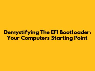 Demystifying The EFI Bootloader: Your Computer's Starting Point