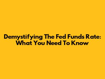 Demystifying The Fed Funds Rate: What You Need To Know