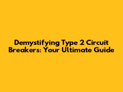 Demystifying Type 2 Circuit Breakers: Your Ultimate Guide