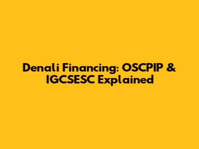 Denali Financing: OSCPIP & IGCSESC Explained