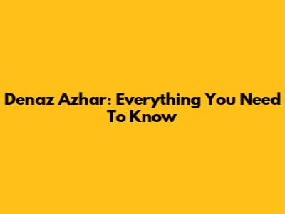 Denaz Azhar: Everything You Need To Know