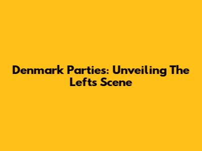 Denmark Parties: Unveiling The Left's Scene