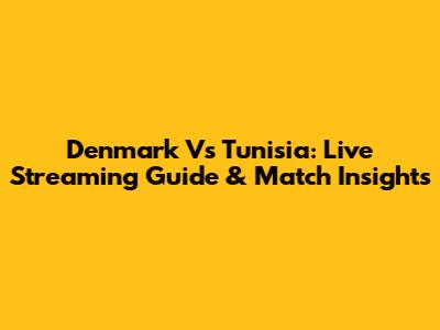 Denmark Vs Tunisia: Live Streaming Guide & Match Insights