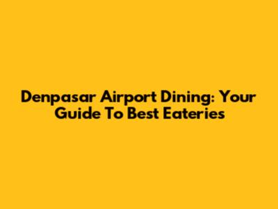 Denpasar Airport Dining: Your Guide To Best Eateries