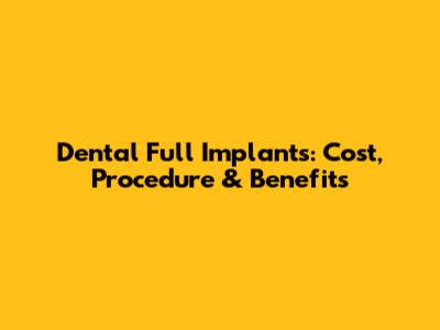 Dental Full Implants: Cost, Procedure & Benefits