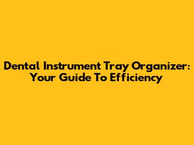 Dental Instrument Tray Organizer: Your Guide To Efficiency