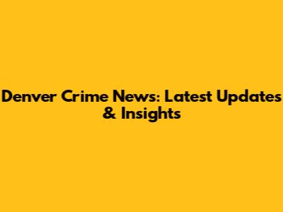 Denver Crime News: Latest Updates & Insights