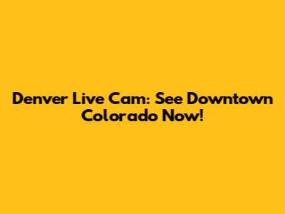 Denver Live Cam: See Downtown Colorado Now!