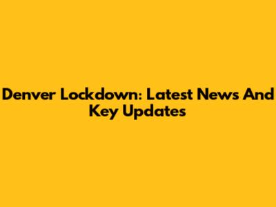 Denver Lockdown: Latest News And Key Updates