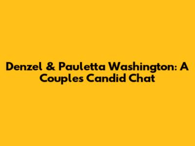 Denzel & Pauletta Washington: A Couple's Candid Chat