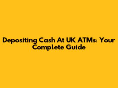 Depositing Cash At UK ATMs: Your Complete Guide