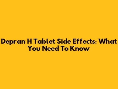 Depran H Tablet Side Effects: What You Need To Know