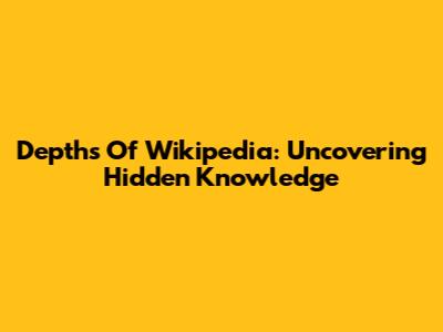 Depths Of Wikipedia: Uncovering Hidden Knowledge