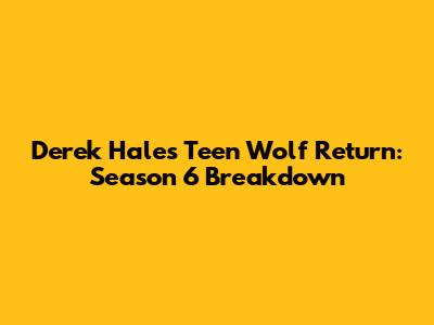 Derek Hale's Teen Wolf Return: Season 6 Breakdown