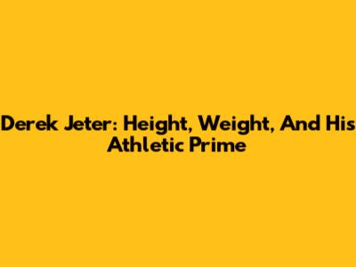 Derek Jeter: Height, Weight, And His Athletic Prime