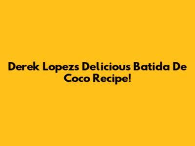 Derek Lopez's Delicious Batida De Coco Recipe!