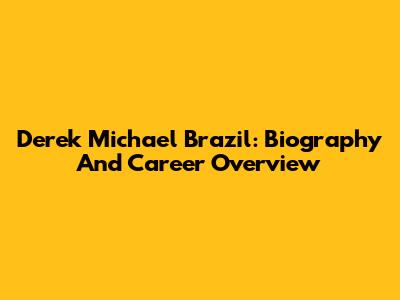 Derek Michael Brazil: Biography And Career Overview