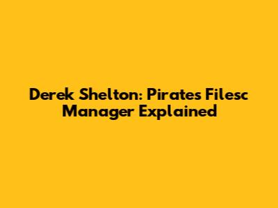 Derek Shelton: Pirates' Filesc Manager Explained