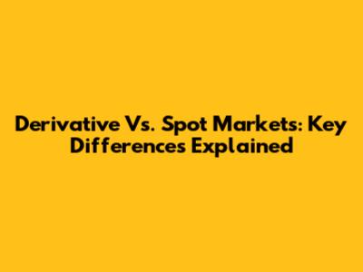 Derivative Vs. Spot Markets: Key Differences Explained