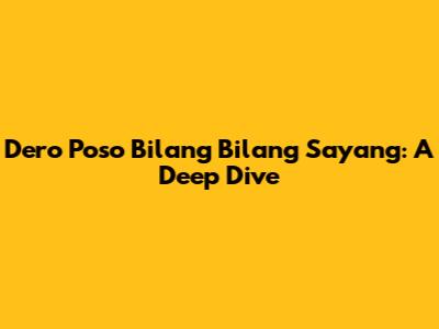 Dero Poso Bilang Bilang Sayang: A Deep Dive