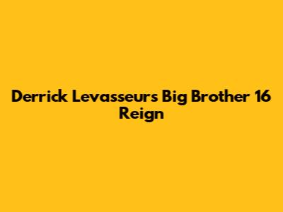 Derrick Levasseur's Big Brother 16 Reign