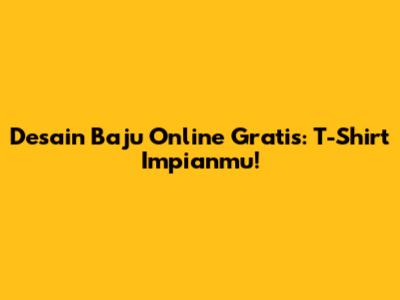 Desain Baju Online Gratis: T-Shirt Impianmu!