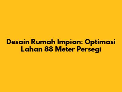 Desain Rumah Impian: Optimasi Lahan 88 Meter Persegi