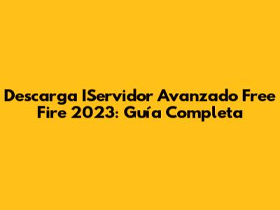 Descarga IServidor Avanzado Free Fire 2023: Guía Completa