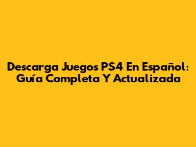 Descarga Juegos PS4 En Español: Guía Completa Y Actualizada