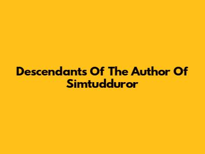Descendants Of The Author Of Simtudduror