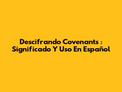 Descifrando *Covenants*: Significado Y Uso En Español