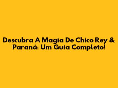 Descubra A Magia De Chico Rey & Paraná: Um Guia Completo!
