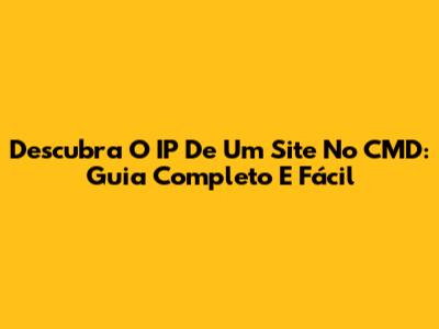 Descubra O IP De Um Site No CMD: Guia Completo E Fácil