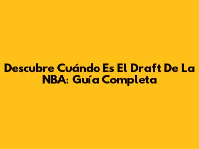 Descubre Cuándo Es El Draft De La NBA: Guía Completa