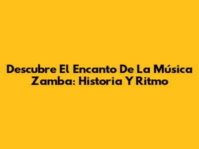 Descubre El Encanto De La Música Zamba: Historia Y Ritmo
