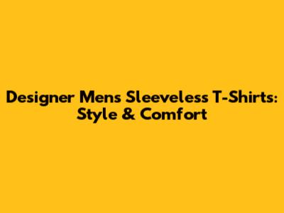 Designer Men's Sleeveless T-Shirts: Style & Comfort