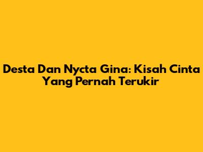 Desta Dan Nycta Gina: Kisah Cinta Yang Pernah Terukir