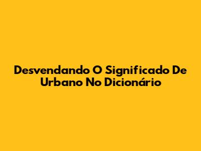 Desvendando O Significado De Urbano No Dicionário