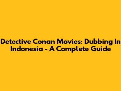Detective Conan Movies: Dubbing In Indonesia - A Complete Guide
