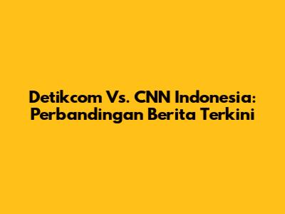 Detikcom Vs. CNN Indonesia: Perbandingan Berita Terkini