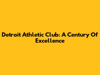 Detroit Athletic Club: A Century Of Excellence