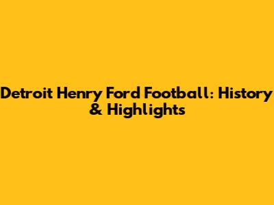 Detroit Henry Ford Football: History & Highlights