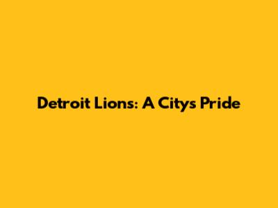 Detroit Lions: A City's Pride