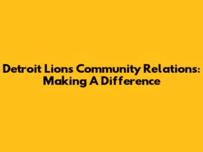 Detroit Lions Community Relations: Making A Difference