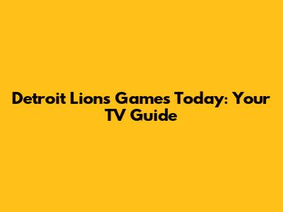 Detroit Lions Games Today: Your TV Guide