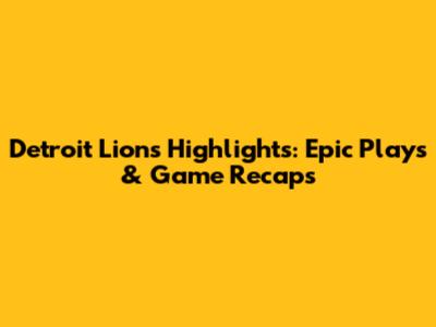 Detroit Lions Highlights: Epic Plays & Game Recaps